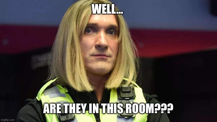 WELL… ARE THEY IN THIS ROOM??? | made w/ Imgflip meme maker