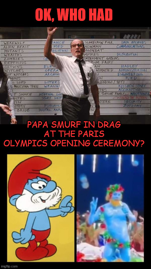 Ok... who had... | OK, WHO HAD; PAPA SMURF IN DRAG AT THE PARIS OLYMPICS OPENING CEREMONY? | image tagged in ok who had,paris,olympic opening ceremony,papa smurf | made w/ Imgflip meme maker