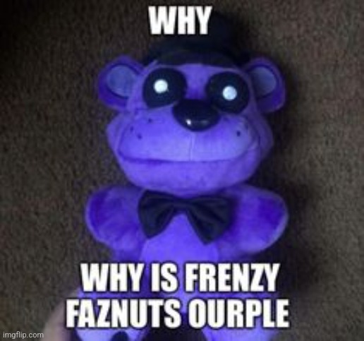 Ok but Seriously though why is he ]urple | image tagged in fnaf,plush,bullshit,shitpost | made w/ Imgflip meme maker