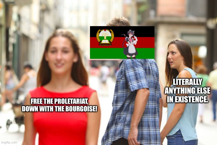 Distracted Boyfriend | LITERALLY ANYTHING ELSE IN EXISTENCE. FREE THE PROLETARIAT, DOWN WITH THE BOURGOISE! | image tagged in memes,distracted boyfriend | made w/ Imgflip meme maker