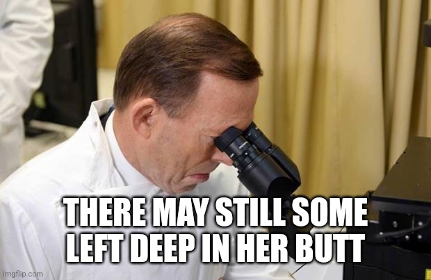 Abbott Microscope | THERE MAY STILL SOME LEFT DEEP IN HER BUTT | image tagged in abbott microscope | made w/ Imgflip meme maker