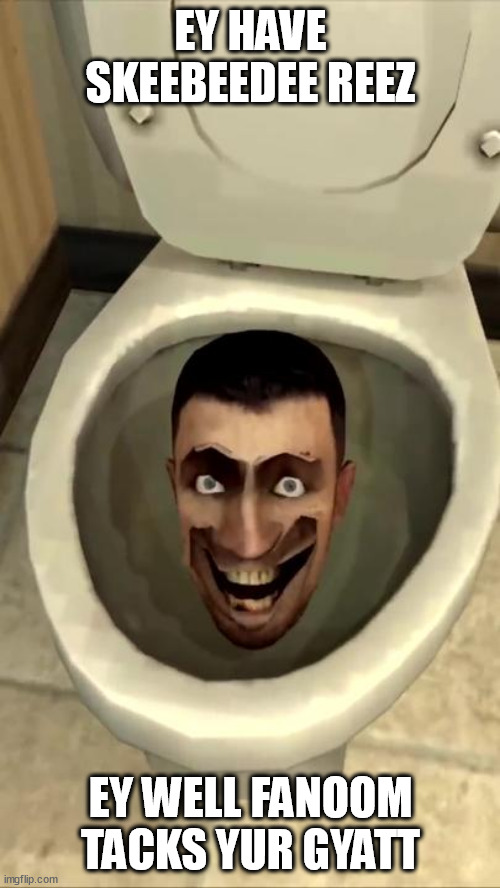 Skibidi toilet | EY HAVE SKEEBEEDEE REEZ; EY WELL FANOOM TACKS YUR GYATT | image tagged in skibidi toilet | made w/ Imgflip meme maker