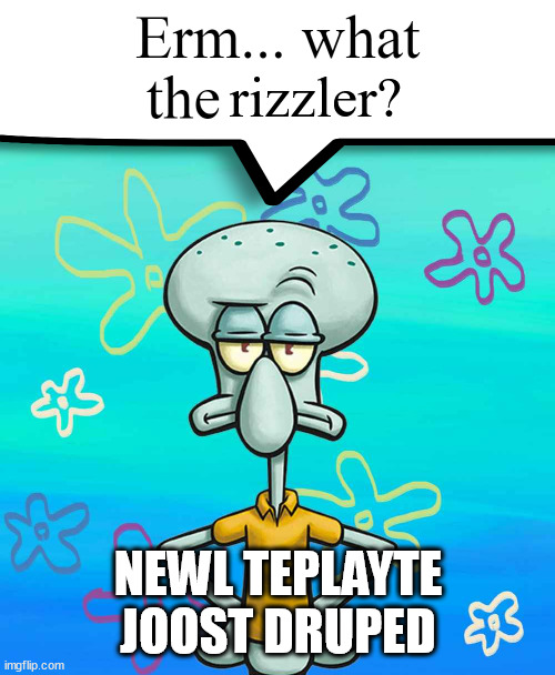 SQUEEDWORD HAYS OHAYO REEZ | NEWL TEPLAYTE JOOST DRUPED | image tagged in squidward has ohio rizz | made w/ Imgflip meme maker