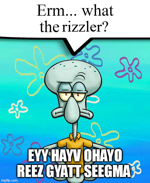 EYM A OHAYO SIGMA | EYY HAYV OHAYO REEZ GYATT SEEGMA | image tagged in squidward has ohio rizz | made w/ Imgflip meme maker