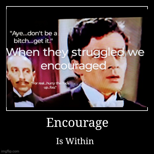 Encourage | Is Within | image tagged in funny,demotivationals | made w/ Imgflip demotivational maker