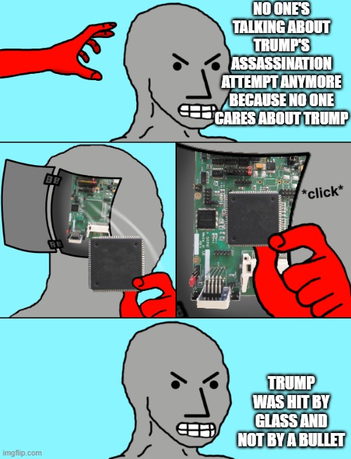 NPCs Still Believing False Narratives | NO ONE'S TALKING ABOUT TRUMP'S ASSASSINATION ATTEMPT ANYMORE BECAUSE NO ONE CARES ABOUT TRUMP; TRUMP WAS HIT BY GLASS AND NOT BY A BULLET | image tagged in npc update chip | made w/ Imgflip meme maker