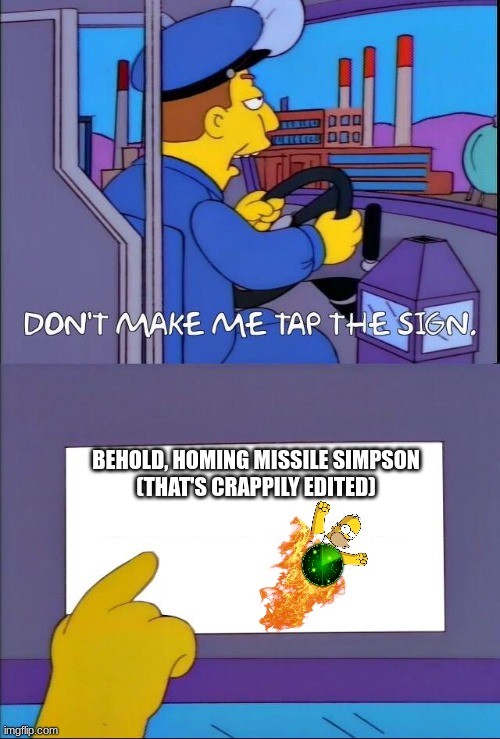 Don't make me tap the sign | BEHOLD, HOMING MISSILE SIMPSON
(THAT'S CRAPPILY EDITED) | image tagged in don't make me tap the sign | made w/ Imgflip meme maker