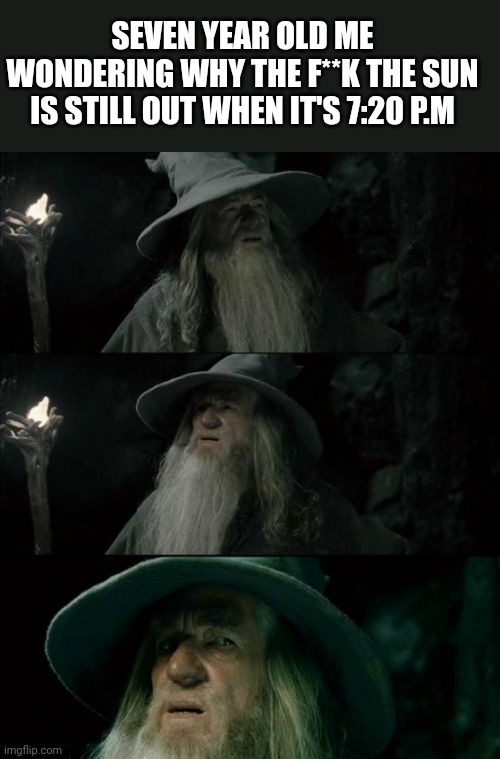 Confused Gandalf | SEVEN YEAR OLD ME WONDERING WHY THE F**K THE SUN IS STILL OUT WHEN IT'S 7:20 P.M | image tagged in memes,confused gandalf | made w/ Imgflip meme maker