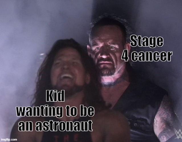 its showtime | Stage 4 cancer; Kid wanting to be an astronaut | image tagged in undertaker,dark humor,cancer | made w/ Imgflip meme maker