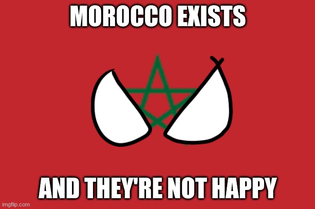 Morroco | MOROCCO EXISTS AND THEY'RE NOT HAPPY | image tagged in morroco | made w/ Imgflip meme maker