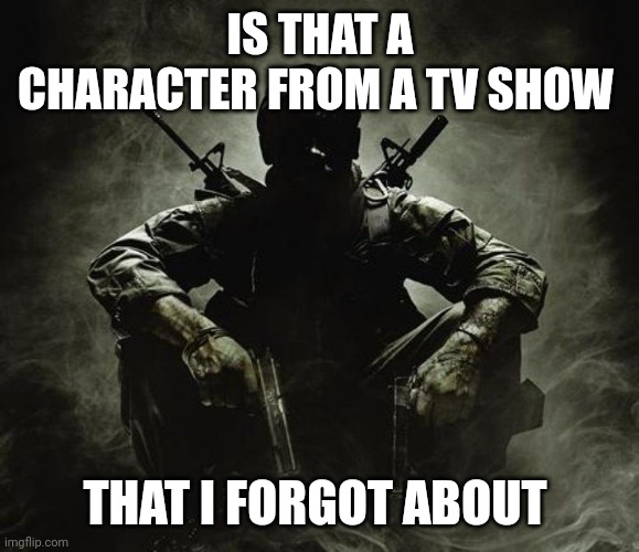Is that [X]? | Black Ops | IS THAT A CHARACTER FROM A TV SHOW THAT I FORGOT ABOUT | image tagged in is that x black ops | made w/ Imgflip meme maker