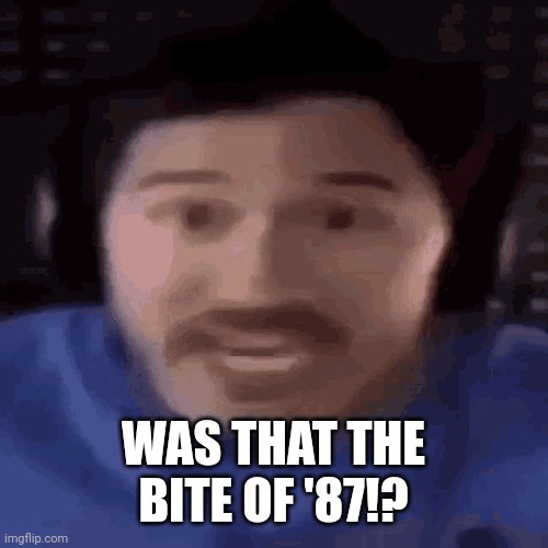 was that the bite of 87 | WAS THAT THE BITE OF '87!? | image tagged in was that the bite of 87 | made w/ Imgflip meme maker