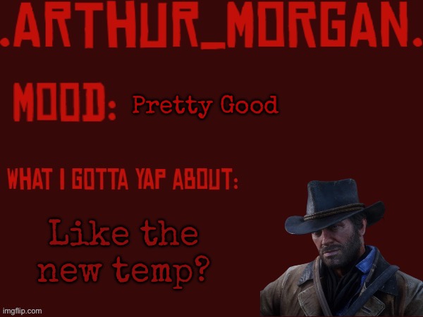 Toasty's Arthur Morgan Temp | Pretty Good; Like the new temp? | image tagged in toasty's arthur morgan temp | made w/ Imgflip meme maker