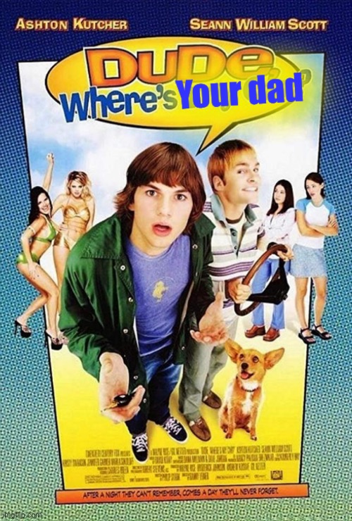 Dude where's your dad | image tagged in dude where's your dad | made w/ Imgflip meme maker