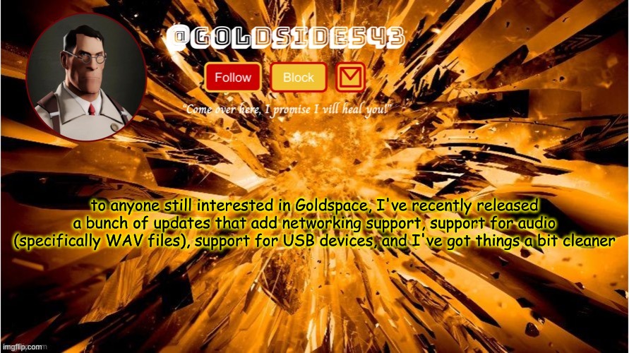 going pretty smoothly | to anyone still interested in Goldspace, I've recently released a bunch of updates that add networking support, support for audio (specifically WAV files), support for USB devices, and I've got things a bit cleaner | image tagged in gold's announcement template | made w/ Imgflip meme maker