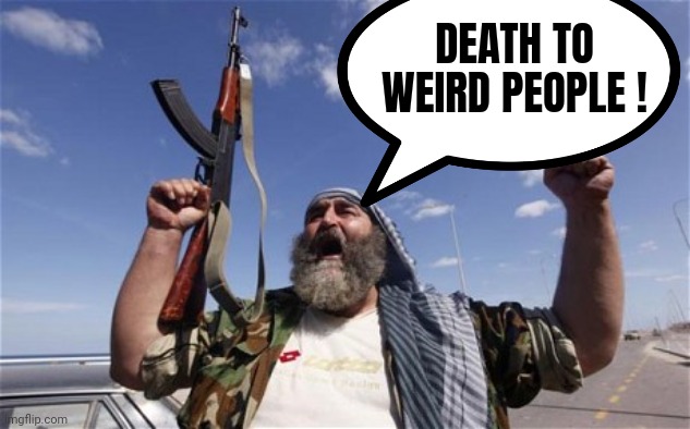 Allahu Akbar | DEATH TO WEIRD PEOPLE ! | image tagged in allahu akbar | made w/ Imgflip meme maker