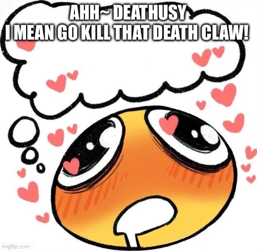 I didn’t cook | AHH~ DEATHUSY
I MEAN GO KILL THAT DEATH CLAW! | image tagged in dreaming drooling emoji | made w/ Imgflip meme maker