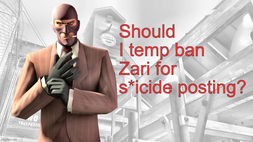 TF2 spy casual yapping temp | Should I temp ban Zari for s*icide posting? | image tagged in tf2 spy casual yapping temp | made w/ Imgflip meme maker