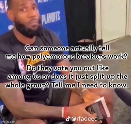 Lebonbon | Can someone actually tell me how polyamorous breakups work? Do they vote you out like among us or does it just split up the whole group? Tell me I need to know. | image tagged in lebron,chuu,monopoly | made w/ Imgflip meme maker