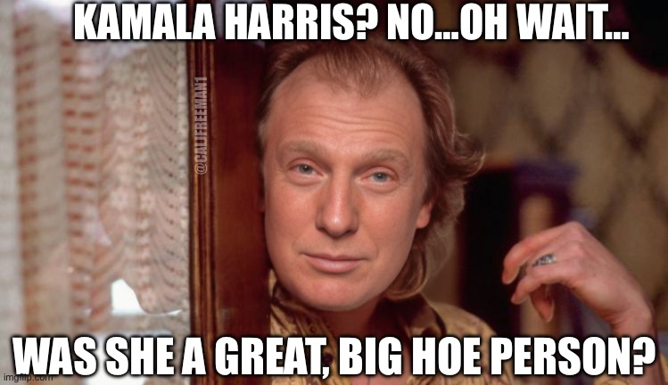 KAMALA HARRIS? NO…OH WAIT…; @CALJFREEMAN1; WAS SHE A GREAT, BIG HOE PERSON? | image tagged in silence of the lambs,buffalo bill,maga,republicans,donald trump,kamala harris | made w/ Imgflip meme maker