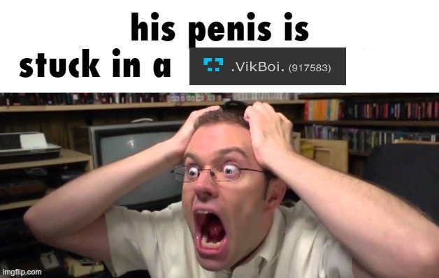 is stuck in a | image tagged in vik get online,i know where you live,can we fuck | made w/ Imgflip meme maker