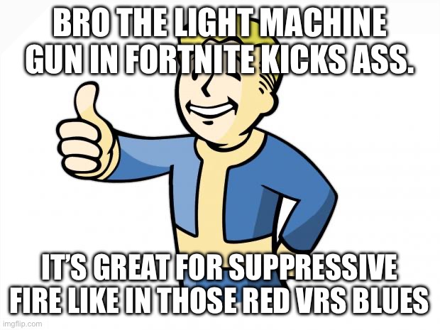 :3 | BRO THE LIGHT MACHINE GUN IN FORTNITE KICKS ASS. IT’S GREAT FOR SUPPRESSIVE FIRE LIKE IN THOSE RED VRS BLUES | image tagged in fallout vault boy | made w/ Imgflip meme maker