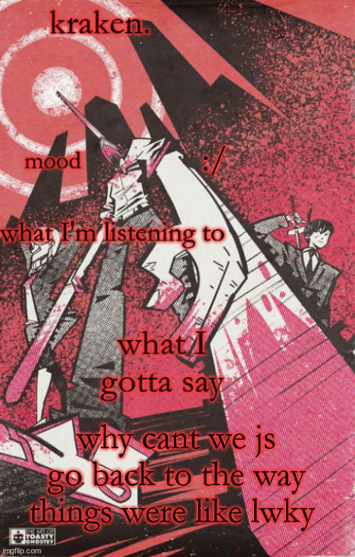 kraken csm temp | :/; why cant we js go back to the way things were like lwky | image tagged in kraken csm temp | made w/ Imgflip meme maker