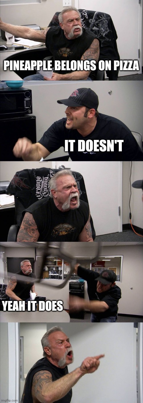 American Chopper Argument | PINEAPPLE BELONGS ON PIZZA; IT DOESN'T; YEAH IT DOES | image tagged in memes,american chopper argument | made w/ Imgflip meme maker