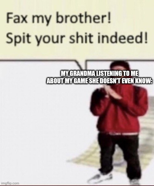 grandma's being peak | MY GRANDMA LISTENING TO ME ABOUT MY GAME SHE DOESN'T EVEN KNOW: | image tagged in facts | made w/ Imgflip meme maker