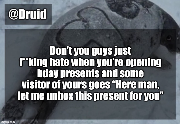 If you’re too poor to get presents to unbox yourself js say that | Don’t you guys just f**king hate when you’re opening bday presents and some visitor of yours goes “Here man, let me unbox this present for you” | image tagged in y | made w/ Imgflip meme maker