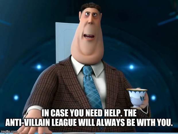 IN CASE YOU NEED HELP. THE ANTI-VILLAIN LEAGUE WILL ALWAYS BE WITH YOU. | made w/ Imgflip meme maker