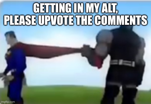 Excuse me | GETTING IN MY ALT, PLEASE UPVOTE THE COMMENTS | image tagged in excuse me | made w/ Imgflip meme maker