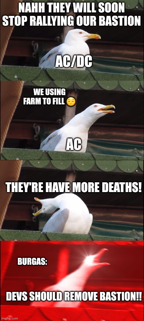 Inhaling Seagull Meme | NAHH THEY WILL SOON STOP RALLYING OUR BASTION; AC/DC; WE USING FARM TO FILL 😌; AC; THEY'RE HAVE MORE DEATHS! BURGAS:; DEVS SHOULD REMOVE BASTION!! | image tagged in memes,inhaling seagull | made w/ Imgflip meme maker