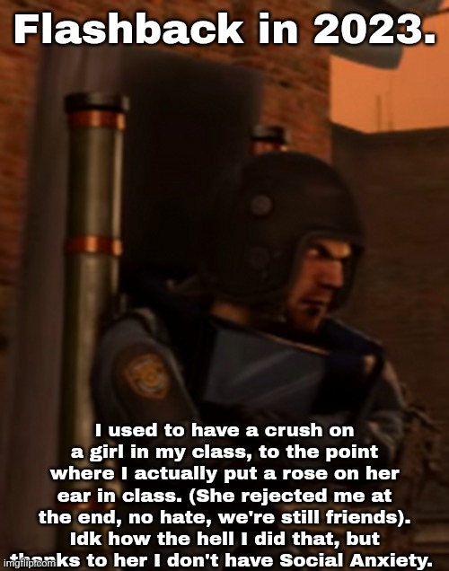 Sigma | Flashback in 2023. I used to have a crush on a girl in my class, to the point where I actually put a rose on her ear in class. (She rejected me at the end, no hate, we're still friends). Idk how the hell I did that, but thanks to her I don't have Social Anxiety. | made w/ Imgflip meme maker
