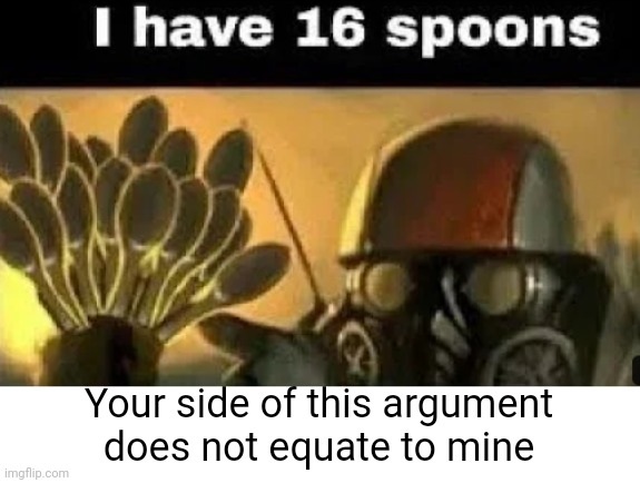 Spoonman | Your side of this argument does not equate to mine | image tagged in spoon | made w/ Imgflip meme maker