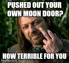 PUSHED OUT YOUR OWN MOON DOOR? HOW TERRIBLE FOR YOU | image tagged in game of thrones | made w/ Imgflip meme maker