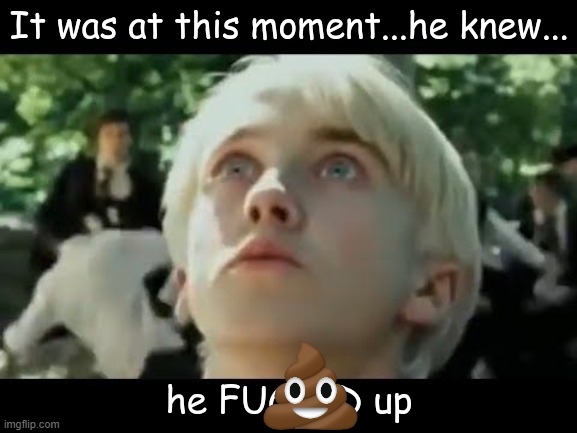 it was at this moment, he knew he F'd up | image tagged in it was at this moment he knew he f'd up | made w/ Imgflip meme maker