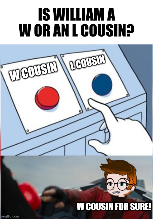 Hell yes! (Unsubmitted scenario) | IS WILLIAM A W OR AN L COUSIN? L COUSIN; W COUSIN; W COUSIN FOR SURE! | image tagged in robotnik pressing red button,mc,cousin | made w/ Imgflip meme maker