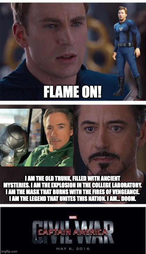 Marvel Civil War 1 | FLAME ON! I AM THE OLD TRUNK, FILLED WITH ANCIENT MYSTERIES. I AM THE EXPLOSION IN THE COLLEGE LABORATORY. I AM THE MASK THAT BURNS WITH THE FIRES OF VENGEANCE. I AM THE LEGEND THAT UNITES THIS NATION. I AM... DOOM. | image tagged in memes,marvel civil war 1 | made w/ Imgflip meme maker