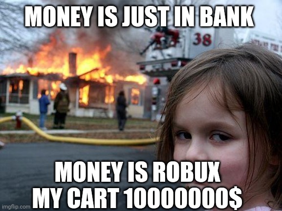 MONEY IS JUST IN BANK MONEY IS ROBUX
MY CART 10000000$ | image tagged in memes,disaster girl | made w/ Imgflip meme maker