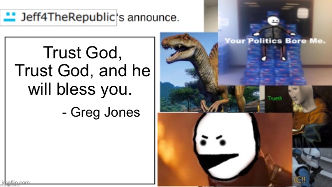 Im back, children.                                   Just kidding. | Trust God, Trust God, and he will bless you. - Greg Jones | image tagged in jeff4therepublic announce | made w/ Imgflip meme maker