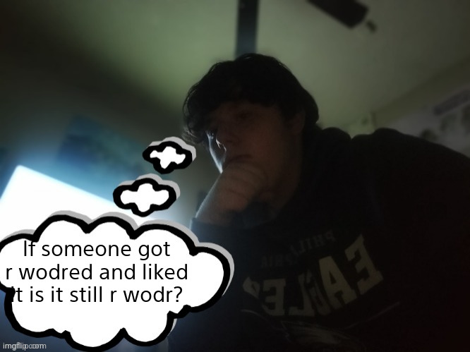 rager thinking | If someone got r wodred and liked it is it still r wodr? | image tagged in rager thinking | made w/ Imgflip meme maker