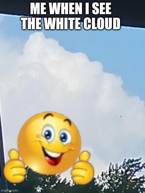 ME WHEN I SEE THE WHITE CLOUD | image tagged in dark humor | made w/ Imgflip meme maker