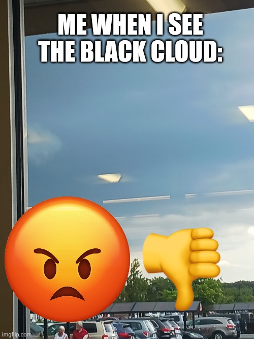 ME WHEN I SEE THE BLACK CLOUD: | image tagged in dark humor | made w/ Imgflip meme maker