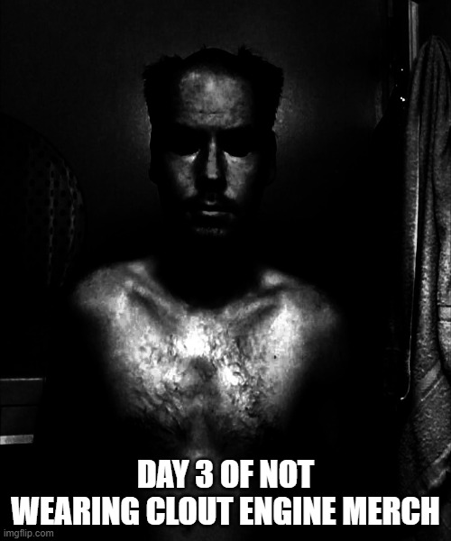 Clout Engine | DAY 3 OF NOT WEARING CLOUT ENGINE MERCH | image tagged in merch,black and white,hoser,bald | made w/ Imgflip meme maker