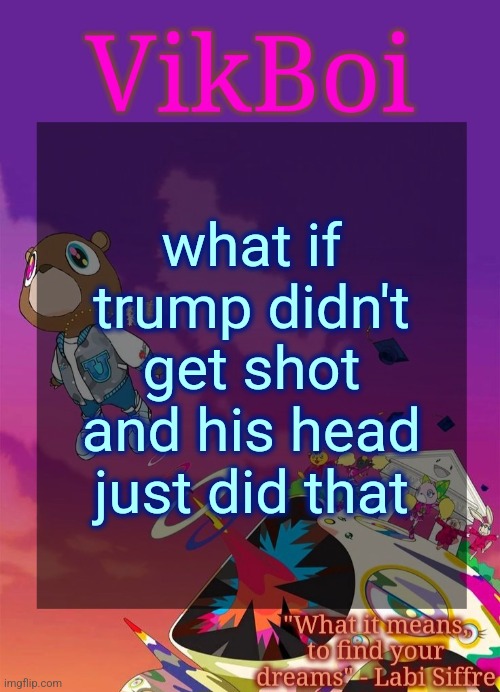 Vik's Graduation Temp | what if trump didn't get shot and his head just did that | image tagged in vik's graduation temp | made w/ Imgflip meme maker