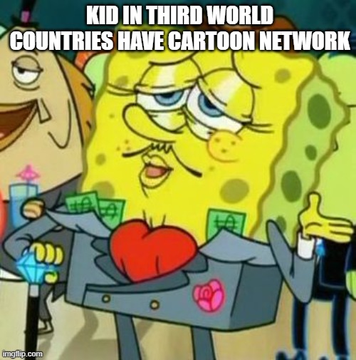 cartoon network in third world country | KID IN THIRD WORLD COUNTRIES HAVE CARTOON NETWORK | image tagged in rich spongebob,cartoon network,third world,third world country | made w/ Imgflip meme maker