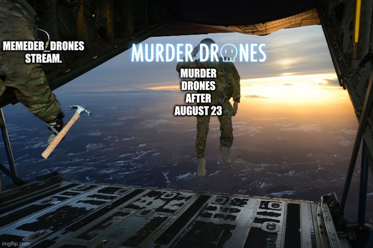 Goodbye… Old, old friend. | MEMEDER_DRONES STREAM. MURDER DRONES AFTER AUGUST 23 | image tagged in army soldier jumping out of plane,memeder drones,farewell then old friend | made w/ Imgflip meme maker