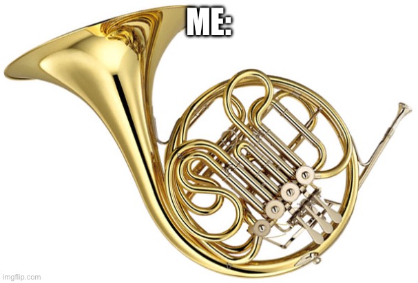 french horn | ME: | image tagged in french horn | made w/ Imgflip meme maker