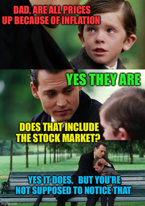 Stock market inflation bubble | DAD, ARE ALL PRICES UP BECAUSE OF INFLATION; YES THEY ARE; DOES THAT INCLUDE THE STOCK MARKET? YES IT DOES,   BUT YOU’RE NOT SUPPOSED TO NOTICE THAT | image tagged in memes,finding neverland,stock market,democrats,inflation | made w/ Imgflip meme maker